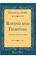 Roving and Fighting: Adventures Under Four Flags (Classic Reprint)