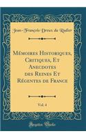 Mémoires Historiques, Critiques, Et Anecdotes des Reines Et Régentes de France, Vol. 4 (Classic Reprint)