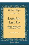 Look Up, Lift Up: Selected Hymns, Texts and Original Verse (Classic Reprint)
