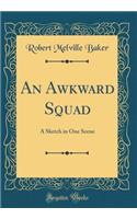 An Awkward Squad: A Sketch in One Scene (Classic Reprint)
