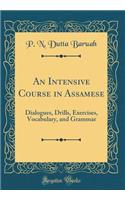 An Intensive Course in Assamese: Dialogues, Drills, Exercises, Vocabulary, and Grammar (Classic Reprint)