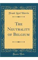 The Neutrality of Belgium (Classic Reprint)