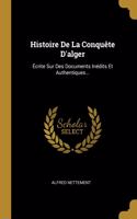 Histoire De La Conquête D'alger: Écrite Sur Des Documents Inédits Et Authentiques...