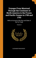 Voyages From Montreal Through the Continent of North America to the Frozen and Pacific Oceans in 1789 and 1793: With an Account of the Rise and State of the Fur Trade; Volume 2