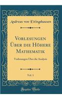 Vorlesungen Ã?ber Die HÃ¶here Mathematik, Vol. 1: Vorlesungen Ã?ber Die Analysis (Classic Reprint)