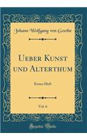 Ueber Kunst Und Alterthum, Vol. 6: Erstes Heft (Classic Reprint)