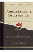 Ammaestramenti Degli Antichi (Classic Reprint)