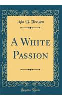 A White Passion (Classic Reprint)