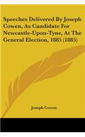 Speeches Delivered By Joseph Cowen, As Candidate For Newcastle-Upon-Tyne, At The General Election, 1885 (1885)