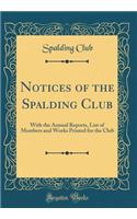 Notices of the Spalding Club: With the Annual Reports, List of Members and Works Printed for the Club (Classic Reprint)