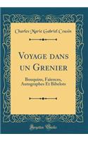 Voyage Dans Un Grenier: Bouquins, FaÃ¯ences, Autographes Et Bibelots (Classic Reprint)