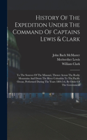 History Of The Expedition Under The Command Of Captains Lewis & Clark: To The Sources Of The Missouri, Thence Across The Rocky Mountains And Down The River Columbia To The Pacific Ocean, Performed During The Years 1804-