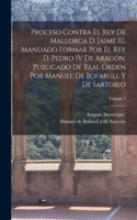 Proceso contra el rey de Mallorca d. Jaime III, mandado formar por el rey d. Pedro IV de Aragón. Publicado de real órden por Manuel de Bofarull y de Sartorio; Volume 3