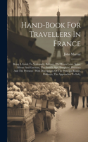 Hand-book For Travellers In France: Being A Guide To Normandy, Brittany, The Rivers Loire, Seine, Rhone And Garonne, The French Alps, Dauphiné, Provence And The Pyrenees: With Descript