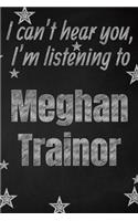 I can't hear you, I'm listening to Meghan Trainor creative writing lined journal: Promoting band fandom and music creativity through writing...one day at a time