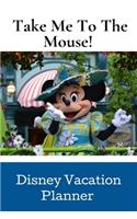 Take Me To The Mouse!: Disney Vacation Planner.