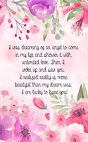 I was dreaming of an angel to come in my life and shower it with unlimited love. Then I woke up and saw you.