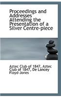 Proceedings and Addresses Attending the Presentation of a Silver Centre-Piece