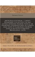 Meteorologicorum. / Liberti Fromondi; Cui Accessit in Hac Ultima Editione Thomae Fieni & Lib. Fromondi Dissertationes de Cometa Anni 1618; Et Clarorum Virorum Judicia de Pluvia Purpurea Bruxellensi. (1670)