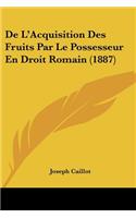 De L'Acquisition Des Fruits Par Le Possesseur En Droit Romain (1887)