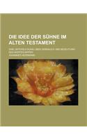 Die Idee Der Suhne Im Alten Testament; Eine Untersuchung Uber Gebrauch Und Bedeutung Des Wortes Kipper