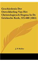 Geschiedenis Der Ontwikkeling Van Het Christologiesch Dogma In De Grieksche Kerk, 325-680 (1865)