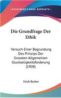 Die Grundfrage Der Ethik: Versuch Einer Begrundung Des Prinzips Der Grossten Allgemeinen Gluckseligkeitsforderung (1908)