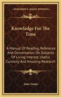 Knowledge for the Time: A Manual of Reading, Reference and Conversation on Subjects of Living Interest, Useful Curiosity and Amusing Research