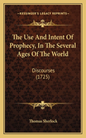Use And Intent Of Prophecy, In The Several Ages Of The World: Discourses (1725)