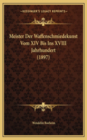 Meister Der Waffenschmiedekunst Vom XIV Bis Ins XVIII Jahrhundert (1897): (German)