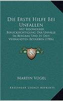 Die Erste Hilfe Bei Unfallen: Mit Besonderer Berucksichtigung Der Unfalle Im Bergbau Und in Den Verwandten Betrieben (1906)