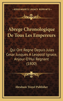 Abrege Chronologique De Tous Les Empereurs: Qui Ont Regne Depuis Jules Cesar Jusques A Leopold Ignace, Anjour-D'Hui Regnant (1800)