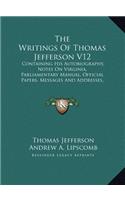 The Writings of Thomas Jefferson V12: Containing His Autobiography, Notes on Virginia, Parliamentary Manual, Official Papers, Messages and Addresses, and Other Writings, Official and Pri