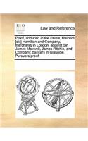 Proof, Adduced in the Cause, Malcom [sic] Hamilton and Company, Merchants in London, Against Sir James Maxwell, James Ritchie, and Company, Bankers in Glasgow. Pursuers Proof.