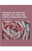 Through the Yang-Tse Gorges, Or, Trade and Travel in Western China