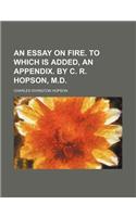 An Essay on Fire. to Which Is Added, an Appendix. by C. R. Hopson, M.D