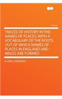 Traces of History in the Names of Places. with a Vocabulary of the Roots Out of Which Names of Places in England and Wales Are Formed
