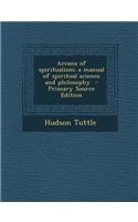 Arcana of Spiritualism; A Manual of Spiritual Science and Philosophy - Primary Source Edition