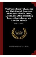 The Phelps Family of America and Their English Ancestors, With Copies of Wills, Deeds, Letters, and Other Interesting Papers, Coats of Arms and Valuable Records; Volume 1; Series 2