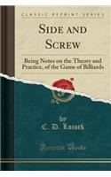 Side and Screw: Being Notes on the Theory and Practice, of the Game of Billiards (Classic Reprint)