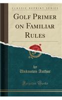 Golf Primer on Familiar Rules (Classic Reprint)