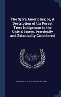 The Sylva Americana; or, A Description of the Forest Trees Indigenous to the United States, Practically and Botanically Considered