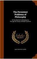 The Persistent Problems of Philosophy: An Introduction to Metaphysics Through the Study of Modern Systems