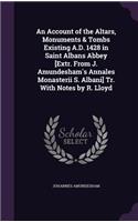 An Account of the Altars, Monuments & Tombs Existing A.D. 1428 in Saint Albans Abbey [Extr. From J. Amundesham's Annales Monasterii S. Albani] Tr. With Notes by R. Lloyd