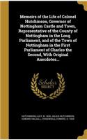 Memoirs of the Life of Colonel Hutchinson, Governor of Nottingham Castle and Town, Representative of the County of Nottingham in the Long Parliament, and of the Town of Nottingham in the First Parliament of Charles the Second, With Original Anecdot