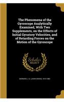 Phenomena of the Gyroscope Analytically Examined, With Two Supplements, on the Effects of Initial Gyratory Velocities, and of Retarding Forces on the Motion of the Gyroscope