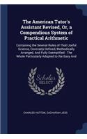 The American Tutor's Assistant Revised, Or, a Compendious System of Practical Arithmetic: Containing the Several Rules of That Useful Science, Concisely Defined, Methodically Arranged, And Fully Exemplified: The Whole Particularly Adapted