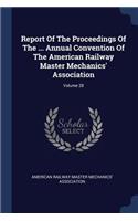 Report Of The Proceedings Of The ... Annual Convention Of The American Railway Master Mechanics' Association; Volume 28