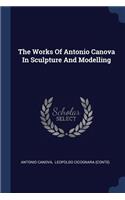 The Works Of Antonio Canova In Sculpture And Modelling