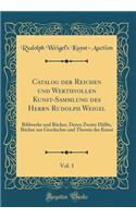 Catalog Der Reichen Und Werthvollen Kunst-Sammlung Des Herrn Rudolph Weigel, Vol. 1: Bildwerke Und BÃ¼cher, Deren Zweite HÃ¤lfte, BÃ¼cher Zur Geschichte Und Theorie Der Kunst (Classic Reprint)